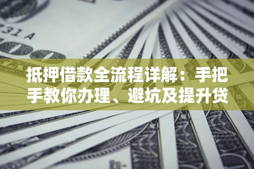 济南抵押借款全流程详解：手把手教你办理、避坑及提升贷款额度