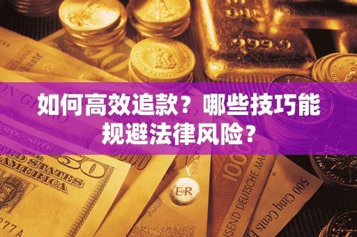 济南如何高效追款？哪些技巧能规避法律风险？