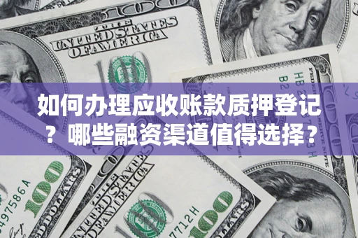 济南如何办理应收账款质押登记？哪些融资渠道值得选择？