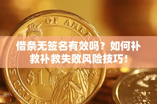 济南借条无签名有效吗？如何补救补救失败风险技巧！