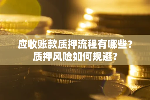 济南应收账款质押流程有哪些？质押风险如何规避？