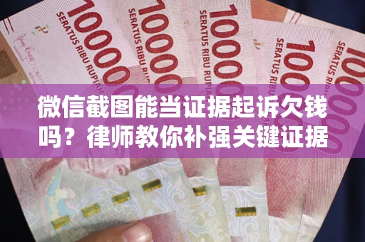 济南微信截图能当证据起诉欠钱吗？律师教你补强关键证据