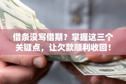 济南借条没写借期？掌握这三个关键点，让欠款顺利收回！