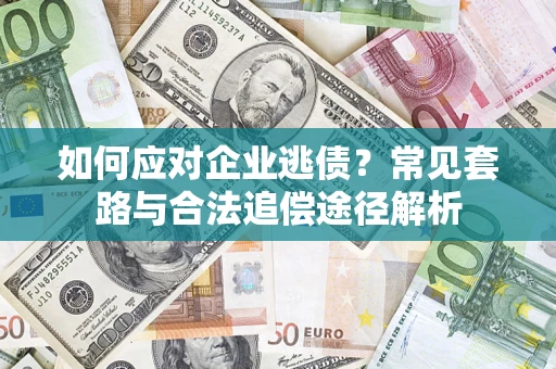 济南如何应对企业逃债？常见套路与合法追偿途径解析
