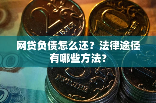 济南网贷负债怎么还？法律途径有哪些方法？