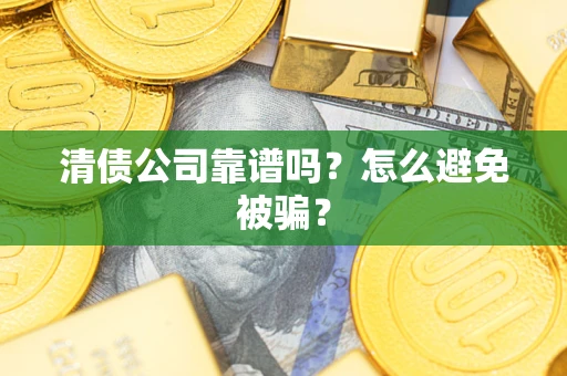 济南清债公司靠谱吗？怎么避免被骗？