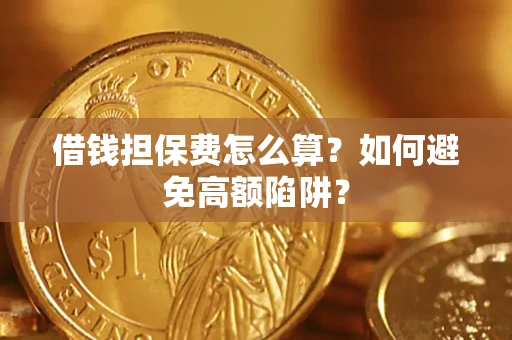 济南借钱担保费怎么算？如何避免高额陷阱？