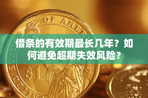 济南借条的有效期最长几年？如何避免超期失效风险？