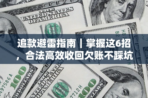 济南追款避雷指南｜掌握这6招，合法高效收回欠账不踩坑