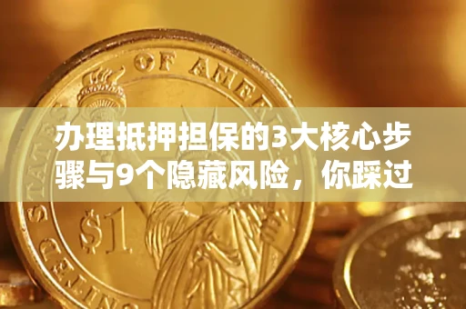 济南办理抵押担保的3大核心步骤与9个隐藏风险，你踩过哪个坑？