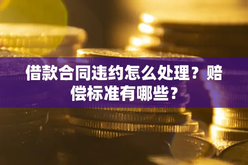 济南借款合同违约怎么处理？赔偿标准有哪些？
