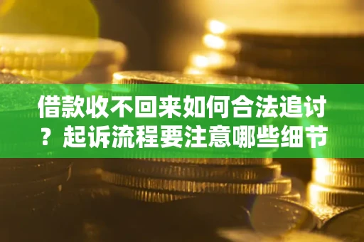 济南借款收不回来如何合法追讨？起诉流程要注意哪些细节？