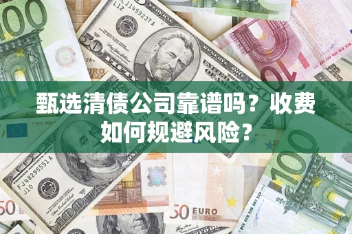 济南甄选清债公司靠谱吗？收费如何规避风险？