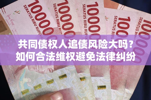 济南共同债权人追债风险大吗？如何合法维权避免法律纠纷？