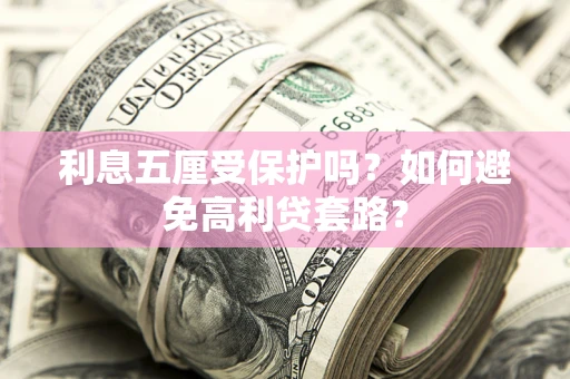 济南利息五厘受保护吗？如何避免高利贷套路？