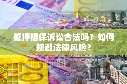 济南抵押担保诉讼合法吗？如何规避法律风险？