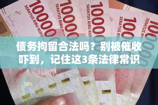 济南债务拘留合法吗?别被催收吓到,记住这3条法律常识 济南债务拘留合法吗?别被催收吓到,记住这3条法律常识
