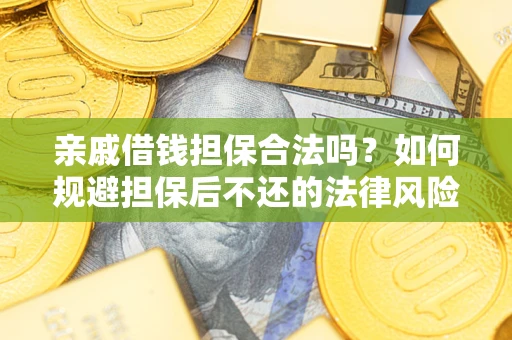 济南亲戚借钱担保合法吗？如何规避担保后不还的法律风险？