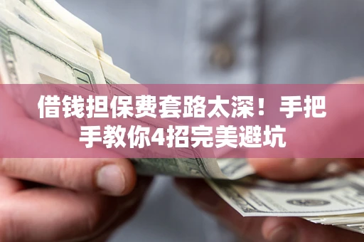 济南借钱担保费套路太深！手把手教你4招完美避坑