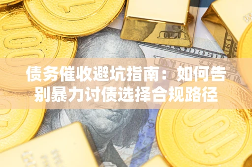 济南债务催收避坑指南：如何告别暴力讨债选择合规路径