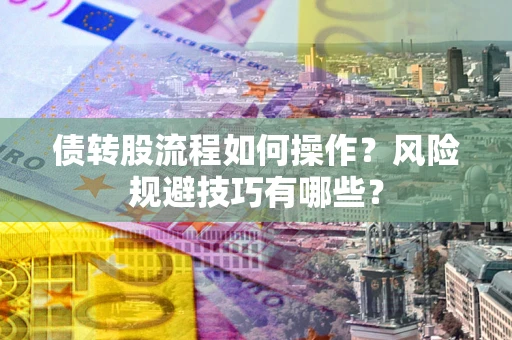 济南债转股流程如何操作？风险规避技巧有哪些？