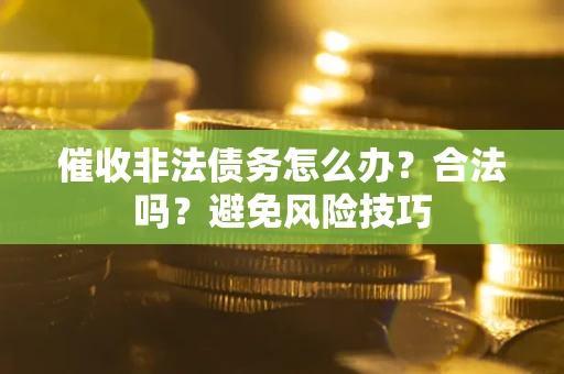 济南催收非法债务怎么办？合法吗？避免风险技巧