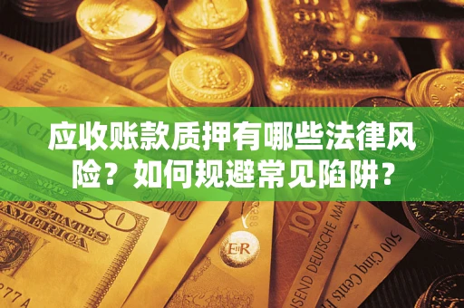 济南应收账款质押有哪些法律风险？如何规避常见陷阱？