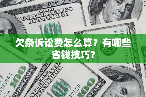 济南欠条诉讼费怎么算？有哪些省钱技巧？