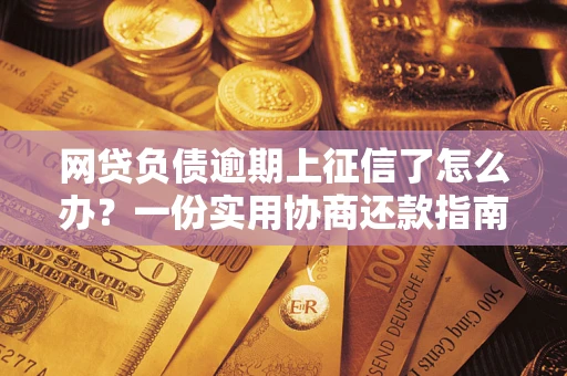 济南网贷负债逾期上征信了怎么办？一份实用协商还款指南请收好