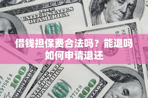 济南借钱担保费合法吗？能退吗如何申请退还