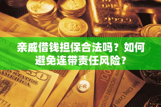济南亲戚借钱担保合法吗？如何避免连带责任风险？