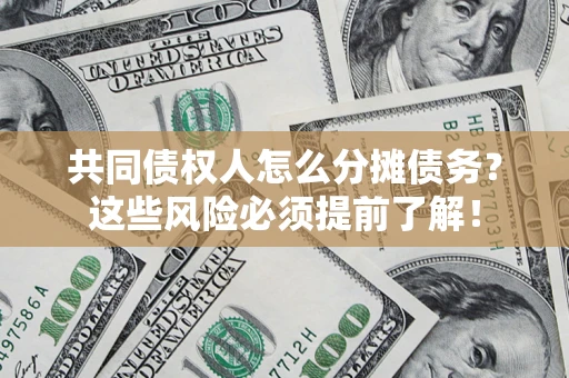 济南共同债权人怎么分摊债务？这些风险必须提前了解！