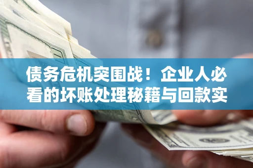 济南债务危机突围战！企业人必看的坏账处理秘籍与回款实战指南