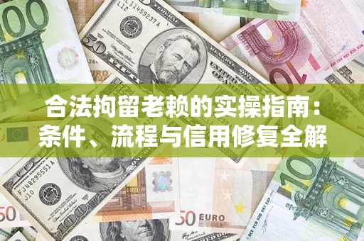 济南合法拘留老赖的实操指南：条件、流程与信用修复全解析