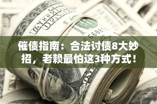 济南催债指南：合法讨债8大妙招，老赖最怕这3种方式！