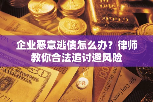 济南企业恶意逃债怎么办？律师教你合法追讨避风险