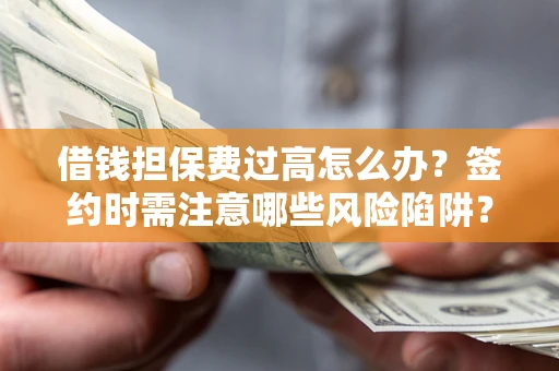 济南借钱担保费过高怎么办？签约时需注意哪些风险陷阱？