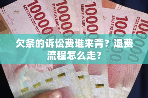 济南欠条的诉讼费谁来背？退费流程怎么走？