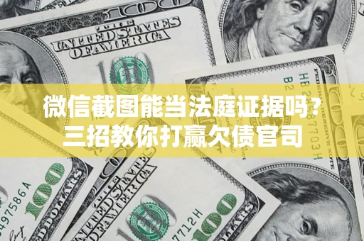 济南微信截图能当法庭证据吗？三招教你打赢欠债官司
