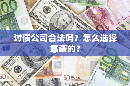 济南讨债公司合法吗？怎么选择靠谱的？