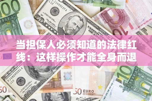 济南当担保人必须知道的法律红线：这样操作才能全身而退