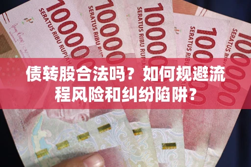 济南债转股合法吗？如何规避流程风险和纠纷陷阱？