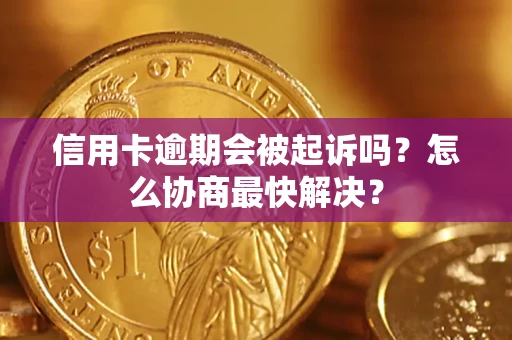济南信用卡逾期会被起诉吗？怎么协商最快解决？