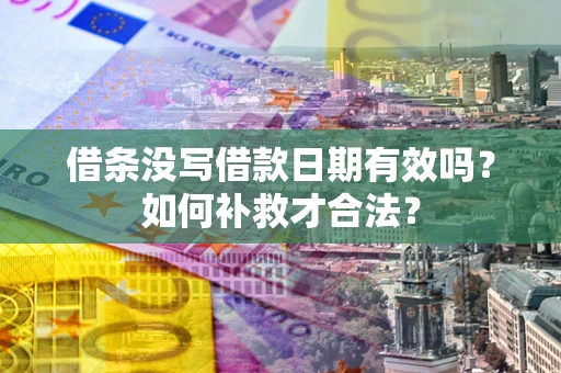 济南借条没写借款日期有效吗？如何补救才合法？