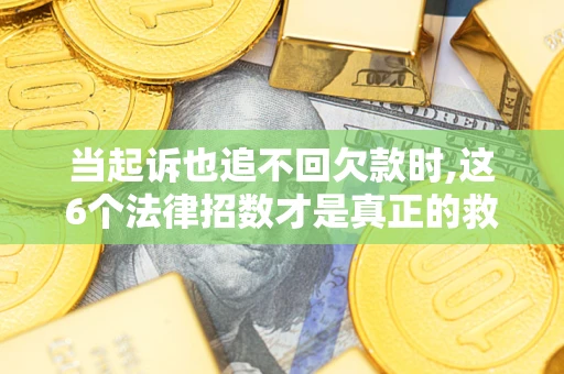 济南当起诉也追不回欠款时,这6个法律招数才是真正的救命稻草