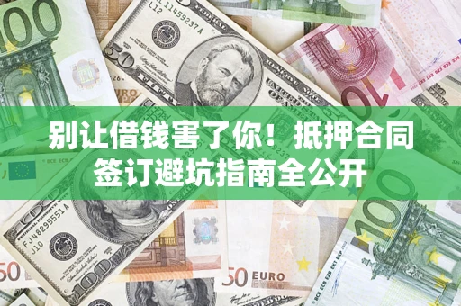 济南别让借钱害了你！抵押合同签订避坑指南全公开